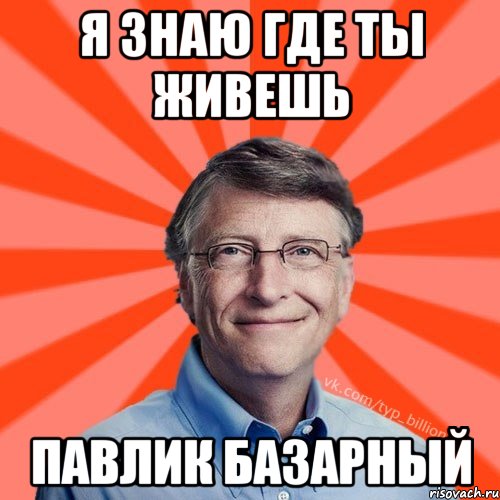 Я знаю где ты живешь Павлик Базарный, Мем Типичный Миллиардер (Билл Гейст)