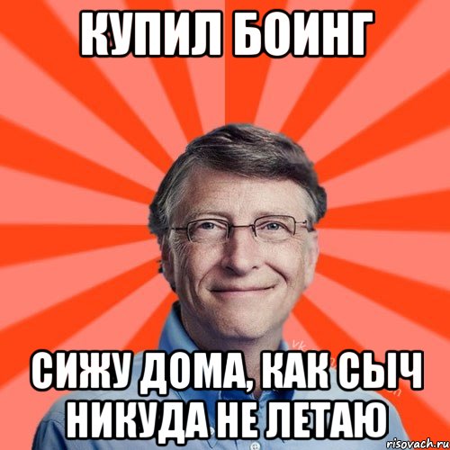 Купил Боинг сижу дома, как сыч Никуда не летаю, Мем Типичный Миллиардер (Билл Гейст)