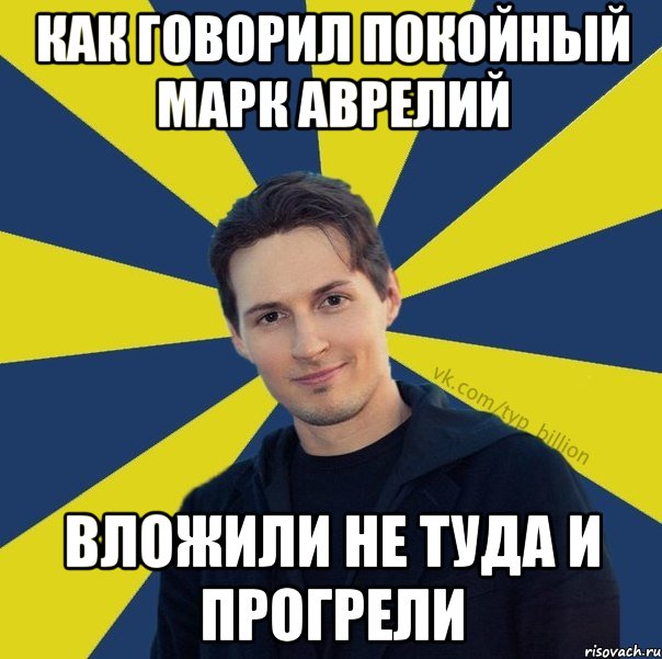 Как говорил покойный Марк Аврелий Вложили не туда и прогрели, Мем  Типичный Миллиардер (Дуров)