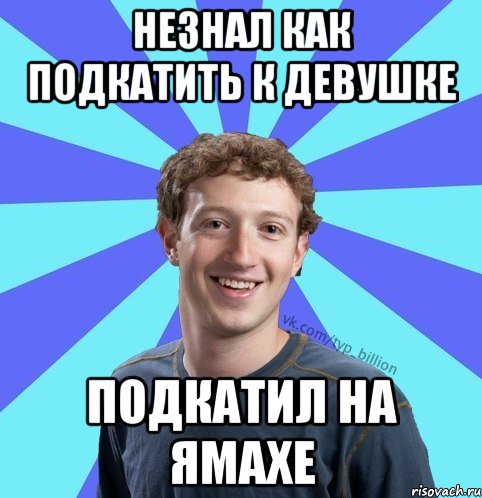 Незнал как подкатить к девушке Подкатил на ямахе, Мем      Типичный Миллиардер (Цукерберг)