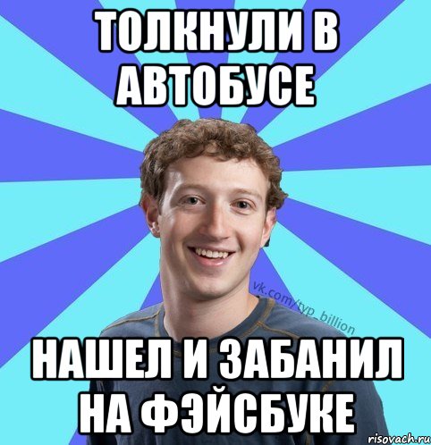 Толкнули в автобусе Нашел и забанил на фэйсбуке, Мем      Типичный Миллиардер (Цукерберг)