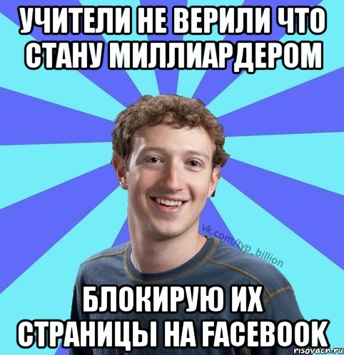 Учители не верили что стану миллиардером Блокирую их страницы на facebook, Мем      Типичный Миллиардер (Цукерберг)