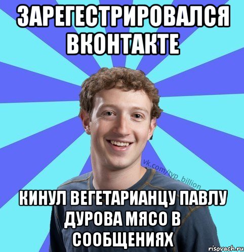 Зарегестрировался ВКонтакте Кинул вегетарианцу Павлу Дурова мясо в сообщениях, Мем      Типичный Миллиардер (Цукерберг)