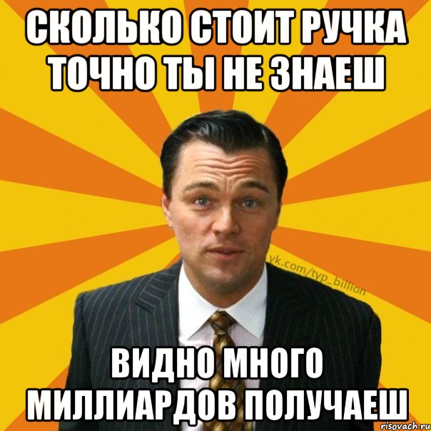 сколько стоит ручка точно ты не знаеш видно много миллиардов получаеш, Мем   Типичный Миллиардер (Волк с Уолт-стрит)