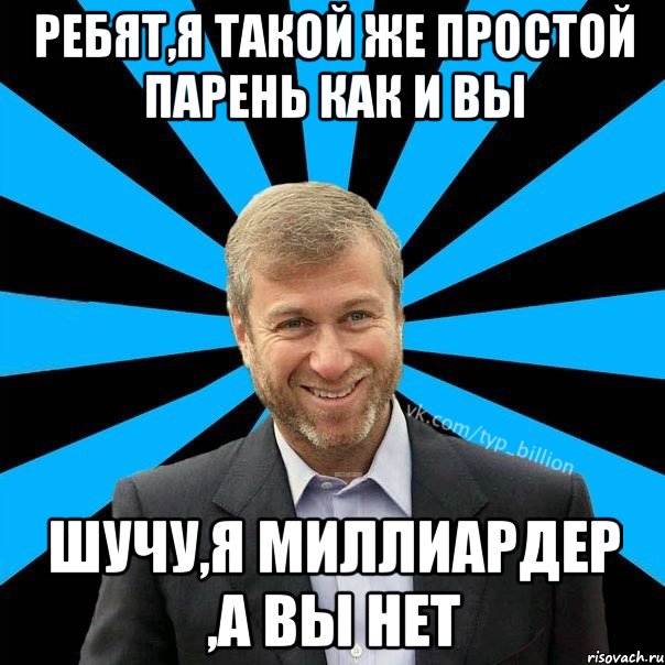 Ребят,я такой же простой парень как и вы Шучу,я миллиардер ,а вы нет, Мем  Типичный Миллиардер (Абрамович)