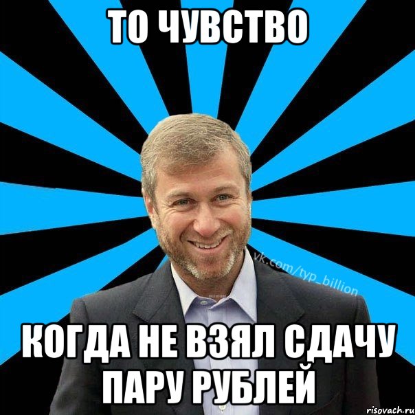 ТО ЧУВСТВО КОГДА НЕ ВЗЯЛ СДАЧУ ПАРУ РУБЛЕЙ, Мем  Типичный Миллиардер (Абрамович)