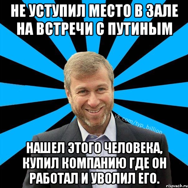 Не уступил место в зале на встречи с Путиным нашел этого человека, купил компанию где он работал и уволил его., Мем  Типичный Миллиардер (Абрамович)