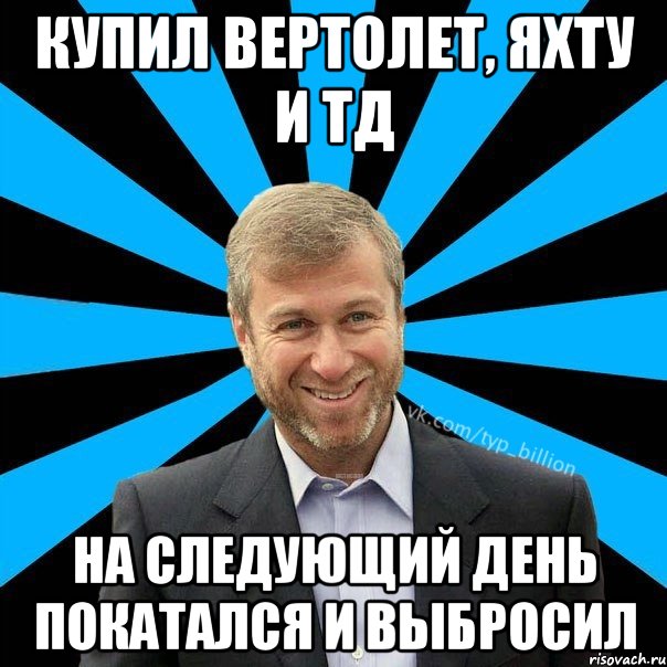 Купил Вертолет, Яхту и тд на следующий день покатался и выбросил, Мем  Типичный Миллиардер (Абрамович)