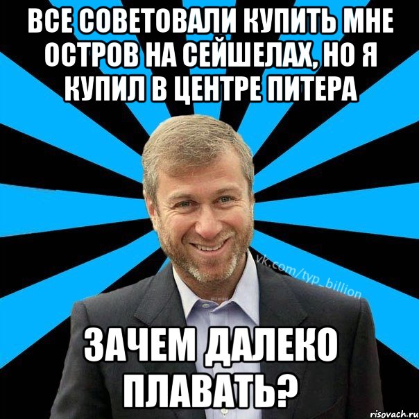 Все советовали купить мне остров на сейшелах, но я купил в центре питера Зачем далеко плавать?, Мем  Типичный Миллиардер (Абрамович)