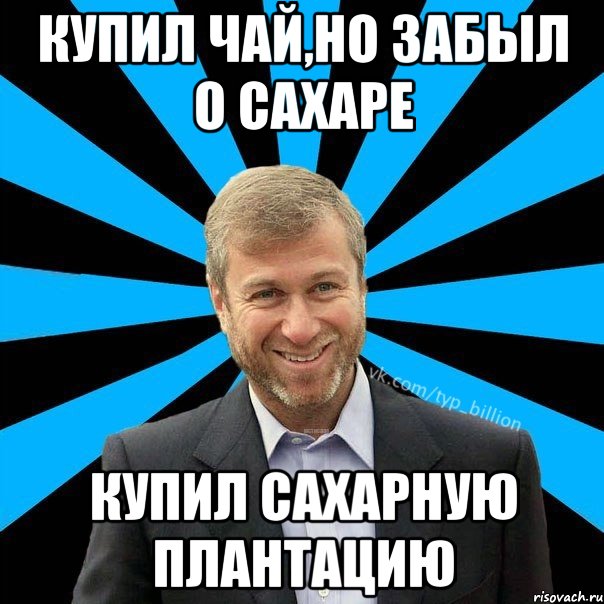 купил чай,но забыл о сахаре купил сахарную плантацию, Мем  Типичный Миллиардер (Абрамович)