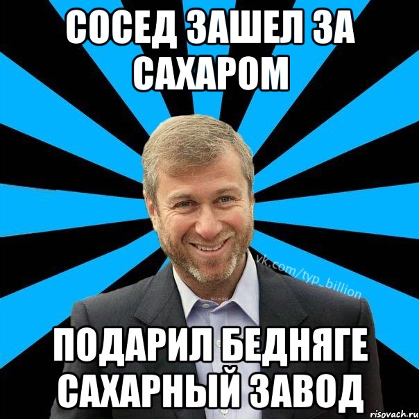 сосед зашел за сахаром подарил бедняге сахарный завод, Мем  Типичный Миллиардер (Абрамович)