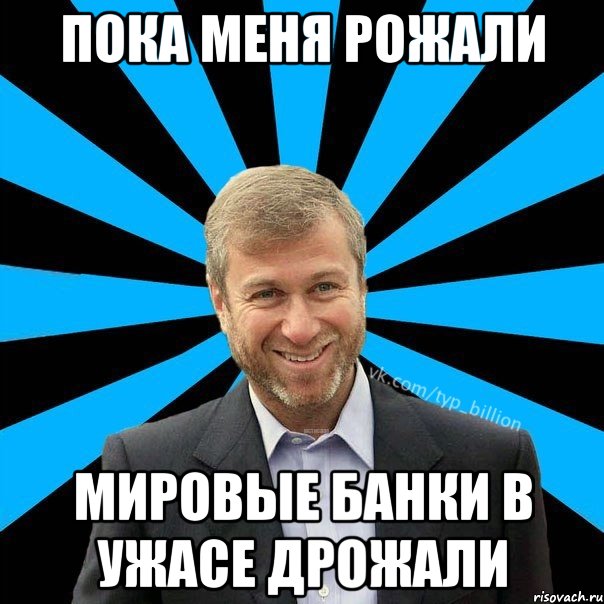 Пока меня рожали Мировые банки в ужасе дрожали, Мем  Типичный Миллиардер (Абрамович)