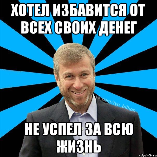 Хотел избавится от всех своих денег Не успел за всю жизнь, Мем  Типичный Миллиардер (Абрамович)