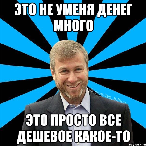 Это не уменя денег много Это просто все дешевое какое-то, Мем  Типичный Миллиардер (Абрамович)