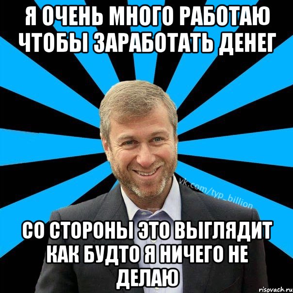 я очень много работаю чтобы заработать денег со стороны это выглядит как будто я ничего не делаю, Мем  Типичный Миллиардер (Абрамович)