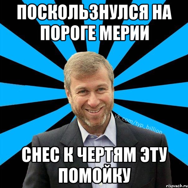 поскользнулся на пороге мерии снес к чертям эту помойку, Мем  Типичный Миллиардер (Абрамович)