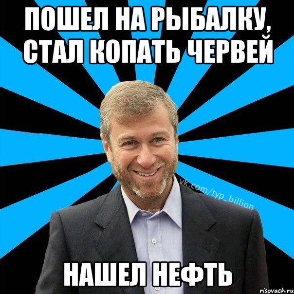 пошел на рыбалку, стал копать червей нашел нефть, Мем  Типичный Миллиардер (Абрамович)