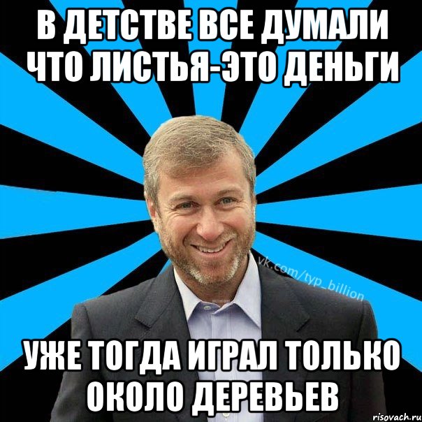 В детстве все думали что листья-это деньги уже тогда играл только около деревьев, Мем  Типичный Миллиардер (Абрамович)