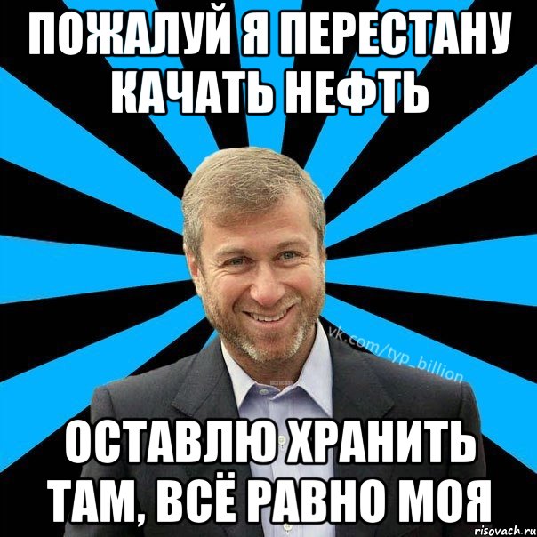 пожалуй я перестану качать нефть оставлю хранить там, всё равно моя, Мем  Типичный Миллиардер (Абрамович)