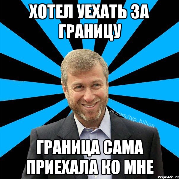 Хотел уехать за границу граница сама приехала ко мне, Мем  Типичный Миллиардер (Абрамович)