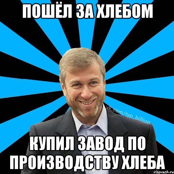 Пошёл за хлебом Купил завод по производству хлеба, Мем  Типичный Миллиардер (Абрамович)