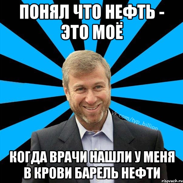 понял что нефть - это моё когда врачи нашли у меня в крови барель нефти, Мем  Типичный Миллиардер (Абрамович)