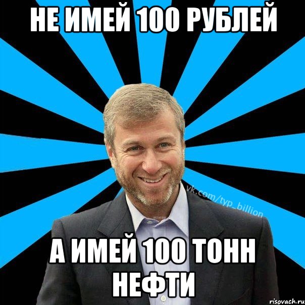 Не имей 100 рублей А имей 100 тонн нефти, Мем  Типичный Миллиардер (Абрамович)