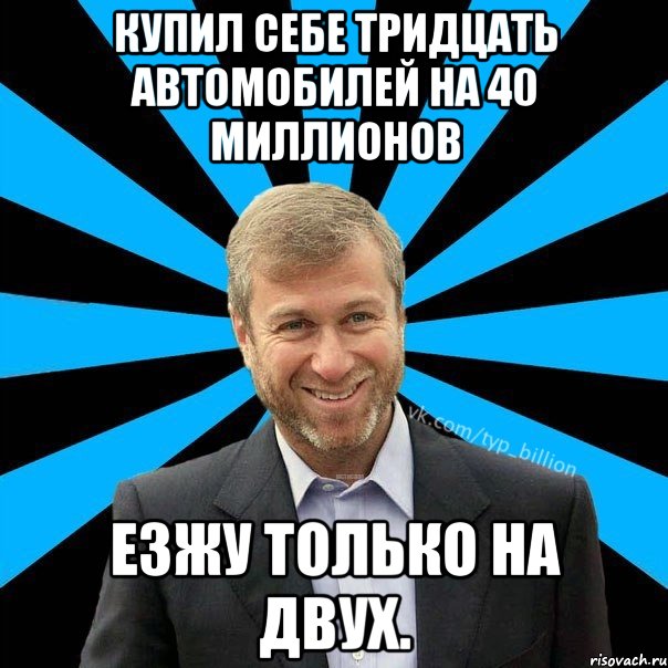 Купил себе тридцать автомобилей на 40 миллионов Езжу только на двух., Мем  Типичный Миллиардер (Абрамович)