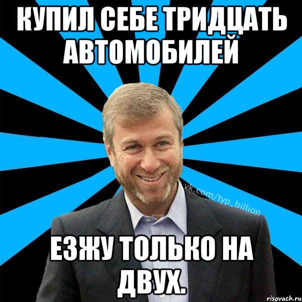 Купил себе тридцать автомобилей Езжу только на двух., Мем  Типичный Миллиардер (Абрамович)