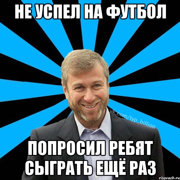 Не успел на футбол попросил ребят сыграть ещё раз, Мем  Типичный Миллиардер (Абрамович)