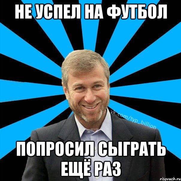 Не успел на футбол попросил сыграть ещё раз, Мем  Типичный Миллиардер (Абрамович)