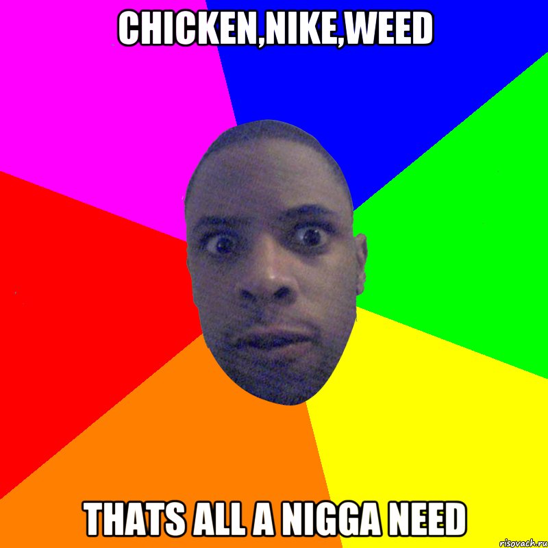 Chicken,Nike,weed Thats all a nigga need, Мем  Типичный Негр