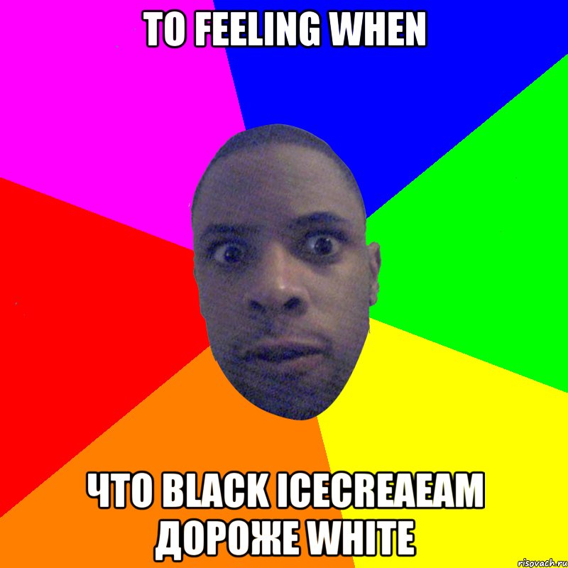 тo feeling when что black icecreaeam дороже white, Мем  Типичный Негр