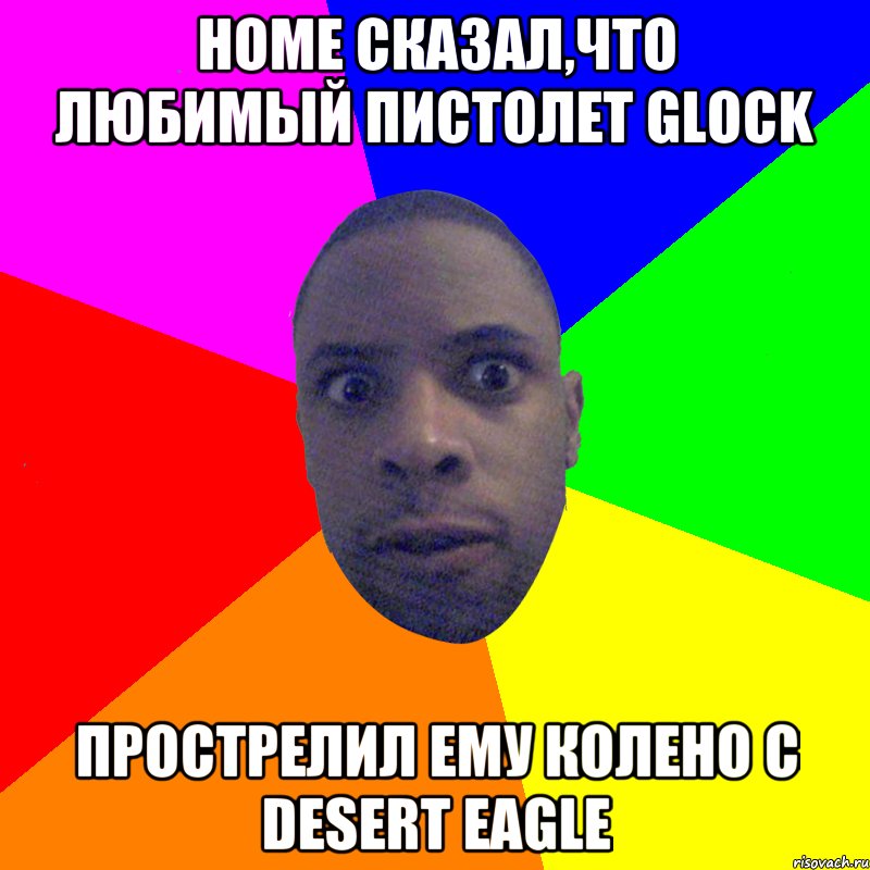 HOme сказал,что любимый пистолет Glock Прострелил ему колено с Desert Eagle, Мем  Типичный Негр