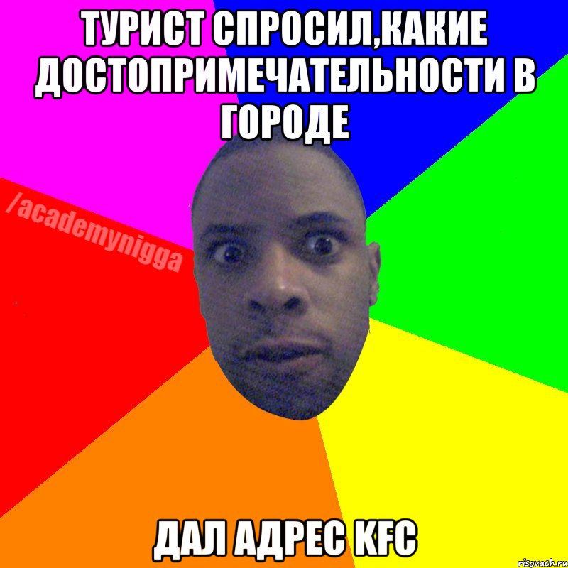 ТУРИСТ СПРОСИЛ,КАКИЕ ДОСТОПРИМЕЧАТЕЛЬНОСТИ В ГОРОДЕ ДАЛ АДРЕС KFC, Мем  ТИПИЧНЫЙ НЕГР