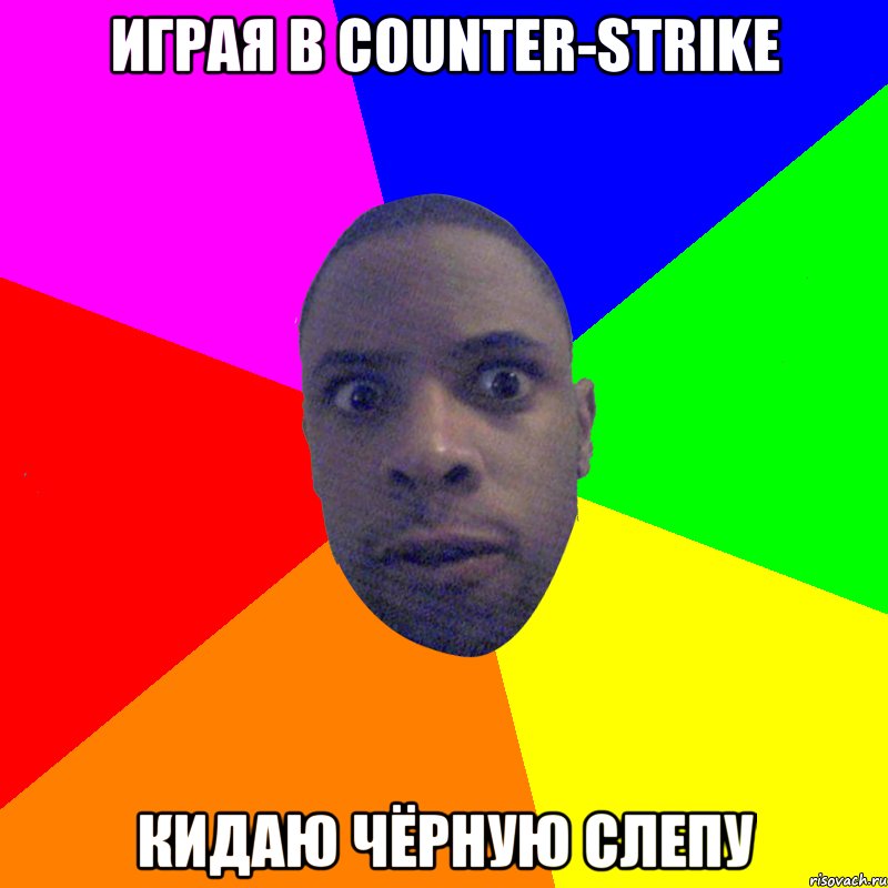 Играя в Counter-Strike Кидаю Чёрную слепу, Мем  Типичный Негр