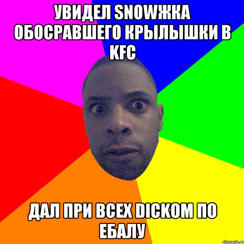 Увидел snowжка обосравшего крылышки в KFC Дал при всех dickом по ебалу, Мем  Типичный Негр