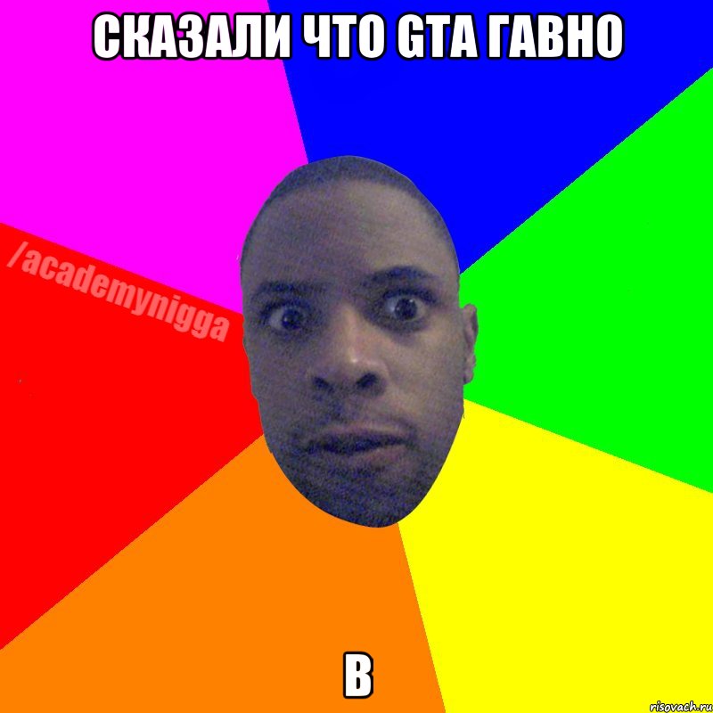 Сказали что GTA гавно В, Мем  ТИПИЧНЫЙ НЕГР