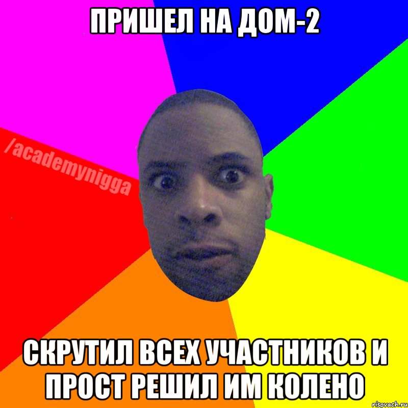 Пришел на Дом-2 Скрутил всех участников и прост решил им колено, Мем  ТИПИЧНЫЙ НЕГР