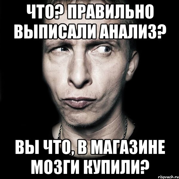 что? правильно выписали анализ? вы что, в магазине мозги купили?, Мем  Типичный Охлобыстин