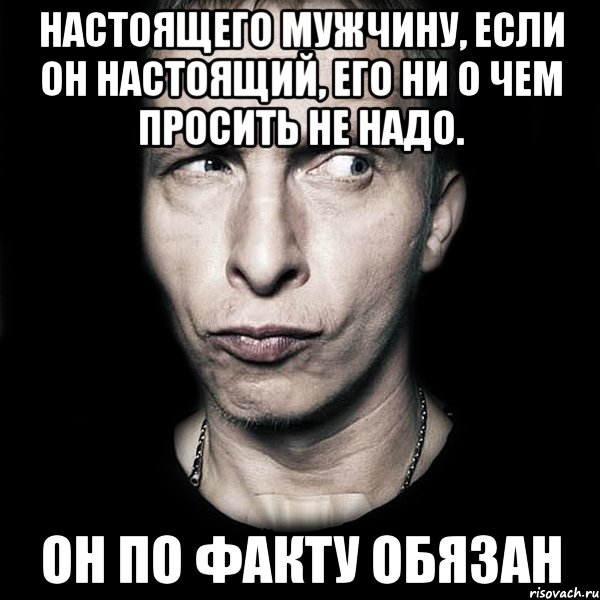 Настоящего мужчину, если он настоящий, его ни о чем просить не надо. Он по факту обязан, Мем  Типичный Охлобыстин