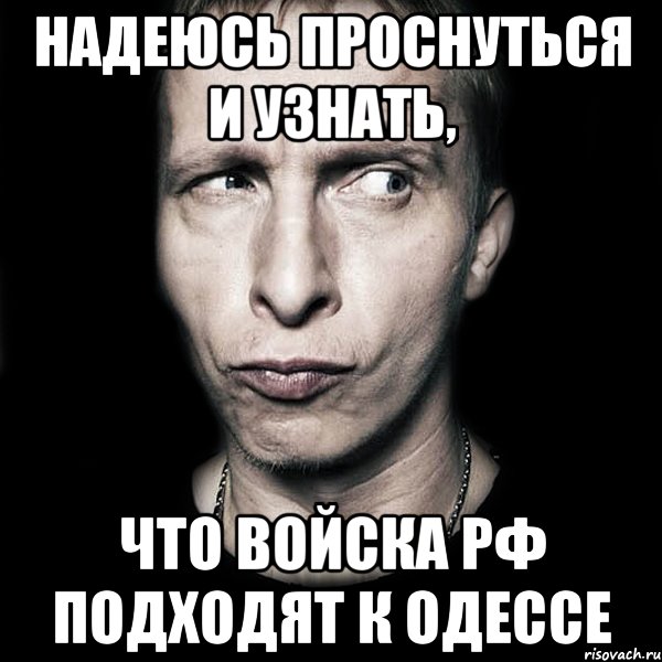 Надеюсь проснуться и узнать, что войска РФ подходят к Одессе, Мем  Типичный Охлобыстин