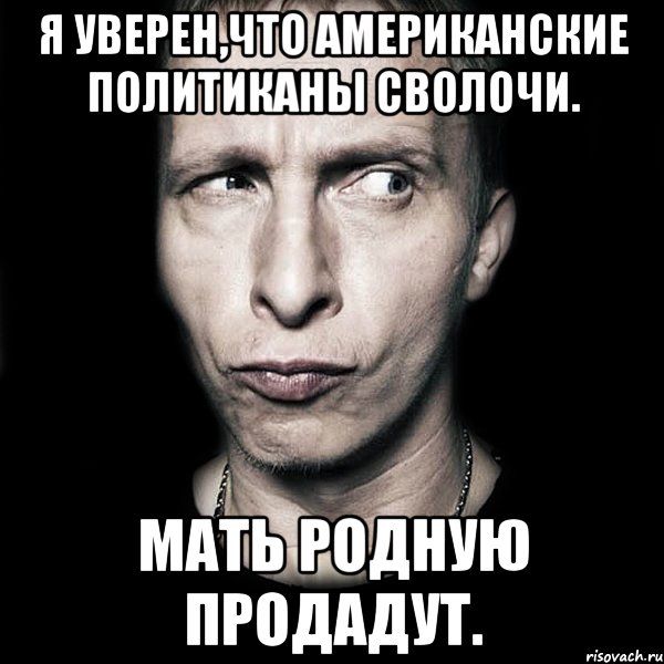 Я уверен,что американские политиканы сволочи. Мать родную продадут., Мем  Типичный Охлобыстин