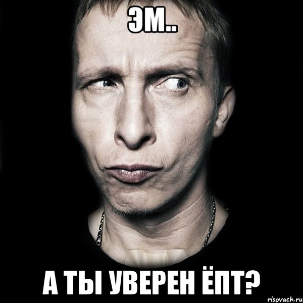 Эм.. А ты уверен ёпт?, Мем  Типичный Охлобыстин