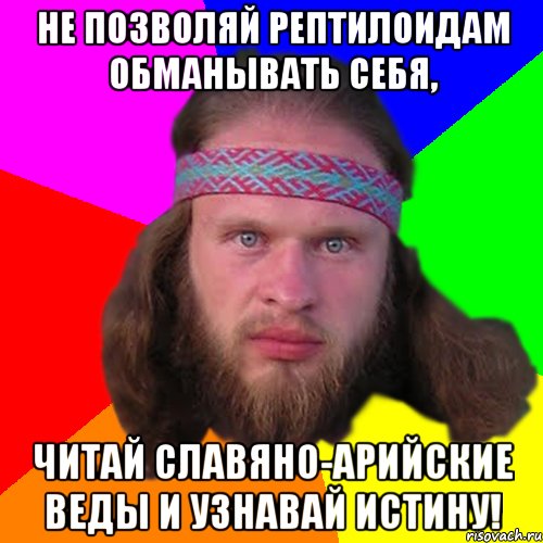 Не позволяй рептилоидам обманывать себя, читай славяно-арийские Веды и узнавай истину!