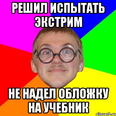 Решил испытать экстрим не надел обложку на учебник, Мем Типичный ботан