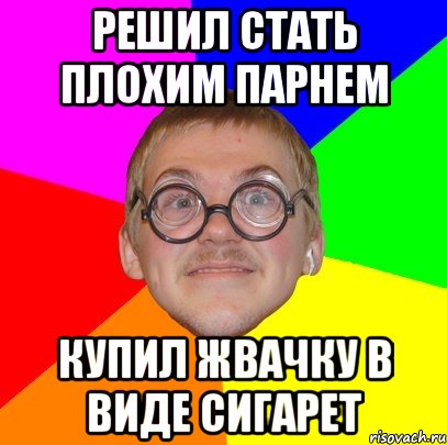 решил стать плохим парнем купил жвачку в виде сигарет, Мем Типичный ботан