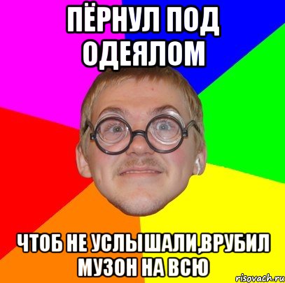 пёрнул под одеялом чтоб не услышали,врубил музон на всю, Мем Типичный ботан