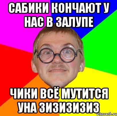 САБИКИ КОНЧАЮТ У НАС В ЗАЛУПЕ ЧИКИ ВСЁ МУТИТСЯ УНА ЗИЗИЗИЗИЗ, Мем Типичный ботан