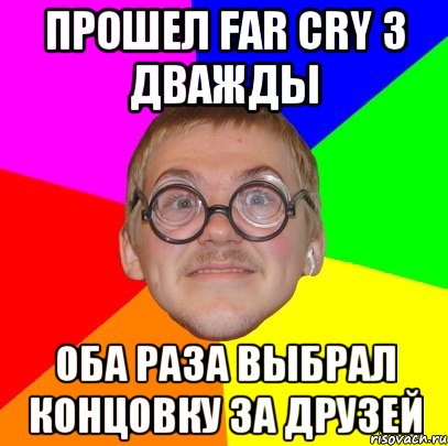 прошел Far Cry 3 дважды оба раза выбрал концовку за друзей, Мем Типичный ботан